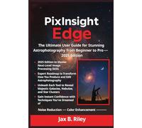 The PixInsight Edge: The Ultimate User Guide for Stunning Astrophotography from Beginner to Pro - 2025 Edition