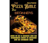 The Pizza Bible for Beginners: Master the Art of Homemade Pizza with Step-by-Step Recipes for Neapolitan, Pan, and Wood-Fired Styles