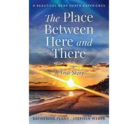 The Place Between Here and There: A True and Beautiful Near Death Experience: 1