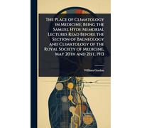 The Place of Climatology in Medicine; Being the Samuel Hyde Memorial Lectures Read Before the Section of Balneology and Climatology of the Royal Society of Medicine, May 20th and 21st, 1913