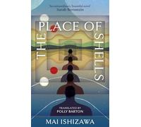 The Place of Shells: 'An extraordinary, beautiful novel' Sarah Bernstein, Booker-shortlisted author of Study for Obedience