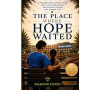 The Place Where Hope Waited: 25 Unforgettable Hospital Stories About Love, Loss, Healing, and the Quiet Courage That Changes Lives