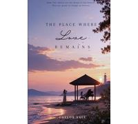 The Place Where Love Remains: Some love stories are not meant to last forever. They are meant to change us forever.