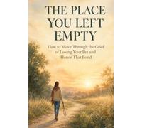 THE PLACE YOU LEFT EMPTY: How to Move Through the Grief of Losing Your Pet and Honor That Bond