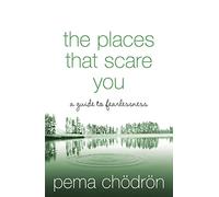 THE PLACES THAT SCARE YOU: A Buddhist-Inspired Guide to Fearlessness