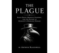 The Plague: Black Death, Medieval Pandemic, and the History of Humanity's Deadliest Disease (Arthur Blackwell's Cabinet of Curiosities)