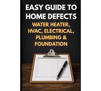 The Plain-English Field Guide to Home Defects: How to Recognize Warning Signs in Your Water Heater, HVAC, Electrical, Plumbing, and Foundation - Without a Single Photo (Home Inspection DIY)