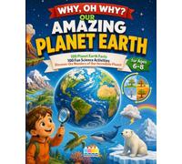 The Planet Earth: Explore 100 Planet Earth Facts, 100 Fun Science Activities, and the Wonders of Our Incredible Planet (Why, Oh Why?)
