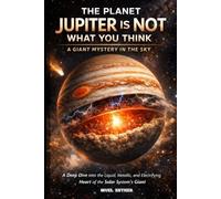 THE PLANET JUPITER IS NOT WHAT YOU THINK A Giant Mystery in the Sky