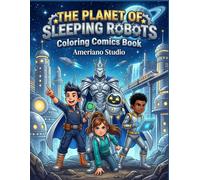 The Planet of Sleeping Robots: A Space Adventure Coloring Comics Book for Kids and adults: 55 Pages of Coloring Fun + 5 Bonus Activities | Ages 6-16 | Robots, Space & Discovery
