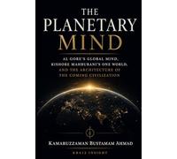 THE PLANETARY MIND: Al Gore's Global Mind, Kishore Mahbubani's One World, and the Architecture of the Coming Civilization