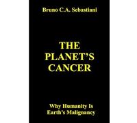 THE PLANET'S CANCER: Why Humanity Is Earth’s Malignancy