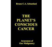 THE PLANET'S CONSCIOUS CANCER: Awareness of Our Malignancy (The Planet’s Cancer)