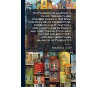 The Planning of Apartment Houses, Tenements and Country Homes; a Text Book for Students of Architecture, Household Arts, Practical Arts and Hygiene of ... Superintendents and Managers of Various Typ