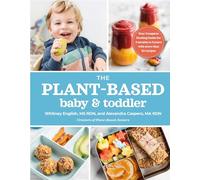 The Plant-Based Baby and Toddler: Your Complete Feeding Guide for the First 3 Years