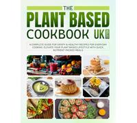 The Plant Based Cookbook UK Edition: A Complete Guide for Crispy & Healthy Recipes for Everyday Cooking. Elevate Your Plant Based Lifestyle with Quick, Nutrient-packed Meals