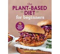 The Plant-Based Diet for Beginners: 75 Delicious, Healthy Whole-Food Recipes