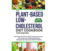 THE PLANT BASED LOW-CHOLESTEROL DIET COOKBOOK FOR SENIORS: 50+ Easy-to-Follow Delicious Recipes to Improve Heart Health