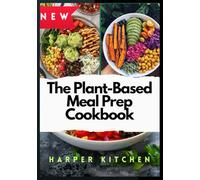 The Plant-Based Meal Prep Cookbook: 100 Vegan & Vegetarian Recipes for Easy Weekly Prep, Weight Loss, and Clean Eating