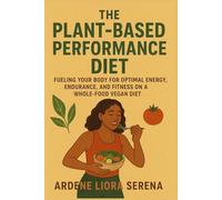 The Plant-Based Performance Diet: Fueling Your Body for Optimal Energy, Endurance, and Fitness on a Whole-Food Vegan Diet (Mind-Body Wellness Series)