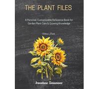 The Plant Files: Create Your Own Plant Care Reference for Every Plant You Grow (The Garden Files)
