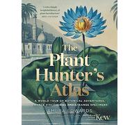 The Plant Hunter's Atlas: A World Tour of Botanical Adventures, Chance Discoveries and Strange Specimens