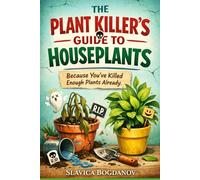The Plant Killer’s Guide to Houseplants: Because You’ve Killed Enough Plants Already