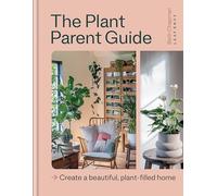 The Plant Parent Guide: Create a beautiful, plant-filled home