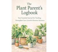 The Plant Parent's Logbook: Your Essential Journal for Tracking Houseplant Care, Growth & Botanical Adventures