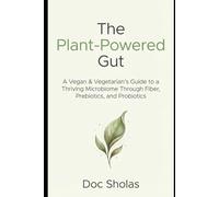 The Plant-Powered Gut A Vegan & Vegetarian's Guide to a Thriving Microbiome Through Fiber, Prebiotics, and Probiotics