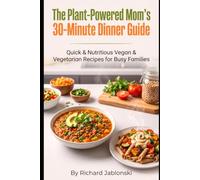 The Plant-Powered Mom's 30-Minute Dinner Guide: Quick & Nutritious Vegan & Vegetarian Recipes for Busy Families (Easy Cooking)