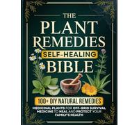 The Plant Remedies Self-Healing Bible: A Complete Guide to Medicinal Plants, DIY Natural Remedies for 100+ Common Ailments, and Off-Grid Survival Medicine to Heal and Protect Your Family’s Health
