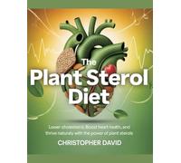 The Plant Sterol Diet: Lower Cholesterol, Boost Heart Health, and Thrive Naturally with the Power of Plant Sterols