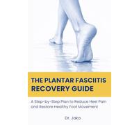 The Plantar Fasciitis Recovery Guide: A Step-by-Step Plan to Reduce Heel Pain and Restore Healthy Foot Movement