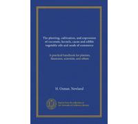The planting, cultivation, and expression of coconuts, kernels, cacao and edible vegetable oils and seeds of commerce: A practical handbook for planters, financiers, scientists, and others