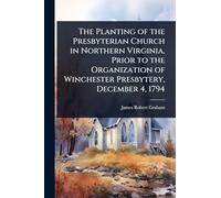 The Planting of the Presbyterian Church in Northern Virginia, Prior to the Organization of Winchester Presbytery, December 4, 1794