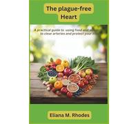 The Plaque-Free Heart: A Practical Guide to Using Food and Nutrients to Clear Arteries and Protect Your Life