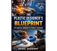 The Plastic Designer’s Blueprint: The Essential Handbook for Product Engineers (THE BLUEPRINT SERIES)