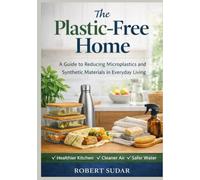 The Plastic Free Home: A Practical Guide to Reducing Microplastics, Toxins, and Synthetic Exposure in Everyday Living