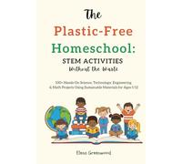 The Plastic-Free Homeschool: STEM Activities Without the Waste: 100+ Hands-On Science, Technology, Engineering & Math Projects Using Sustainable Materials for Ages 5-12