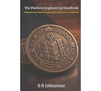 The Platform Engineering Handbook: Building Developer Platforms, Golden Paths and Self-Service Architecture: 4 (Leading Edge Computing)