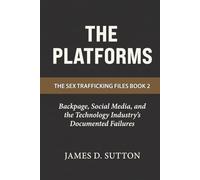 The Platforms: Backpage, Social Media, and the Technology Industry's Documented Failures (The Sex Trafficking Files)
