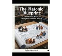The Platonic Blueprint: An Action Plan for Making and Keeping Male Friends in Mid- Life