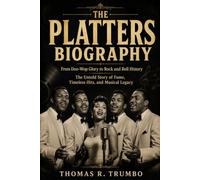 THE PLATTERS BIOGRAPHY: From Doo-Wop Glory to Rock and Roll History The Untold Story of Fame, Timeless Hits, and Musical Legacy