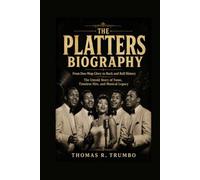 THE PLATTERS BIOGRAPHY: From Doo-Wop Glory to Rock and Roll History The Untold Story of Fame, Timeless Hits, and Musical Legacy