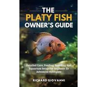 The Platy Fish Owner’s Guide: Detailed Care, Feeding, Breeding And Aquarium Setup For Beginner To Advanced Hobbyists