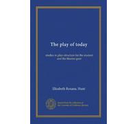 The play of today: studies in play-structure for the student and the theatre-goer