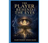 The Player Behind the Eyes, part one.: A Journey Through Consciousness, Identity, Artificial Intelligence, and Death