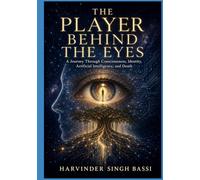 The Player Behind the Eyes, Part two.: A Journey Through Consciousness, Identity, Artificial Intelligence, and Death