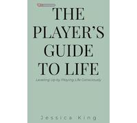 The Player's Guide to Life: Leveling Up by Playing Life Consciously